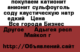 покупаем катионит анионит сульфоуголь соду каустическую натр едкий › Цена ­ 150 000 - Все города Бизнес » Другое   . Адыгея респ.,Майкоп г.